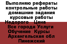 Выполняю рефераты, контрольные работы, домашние задания, курсовые работы. Недорого › Цена ­ 500 - Все города Услуги » Обучение. Курсы   . Архангельская обл.,Пинежский 